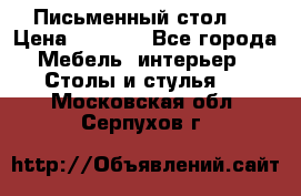 Письменный стол ! › Цена ­ 3 000 - Все города Мебель, интерьер » Столы и стулья   . Московская обл.,Серпухов г.